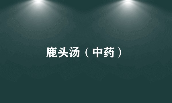 鹿头汤（中药）