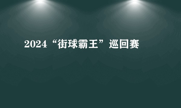 2024“街球霸王”巡回赛