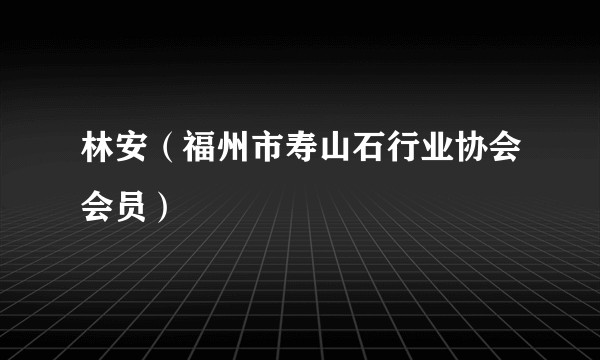 林安（福州市寿山石行业协会会员）