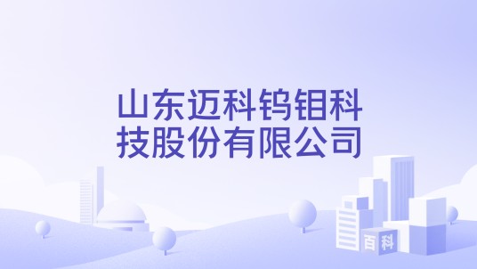 山东迈科钨钼科技股份有限公司