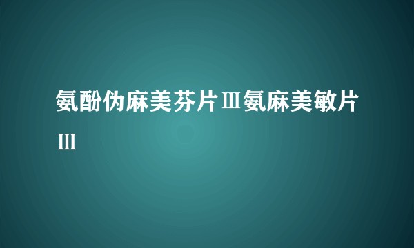 氨酚伪麻美芬片Ⅲ氨麻美敏片Ⅲ