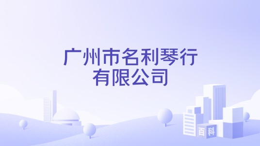 广州市名利琴行有限公司