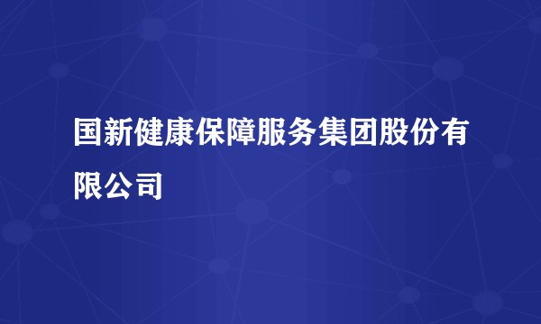 国新健康保障服务集团股份有限公司