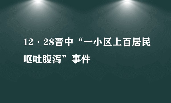 12·28晋中“一小区上百居民呕吐腹泻”事件