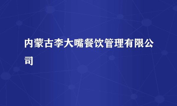内蒙古李大嘴餐饮管理有限公司