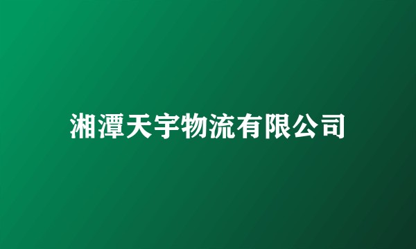 湘潭天宇物流有限公司