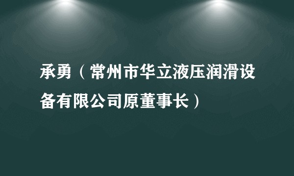 承勇（常州市华立液压润滑设备有限公司原董事长）