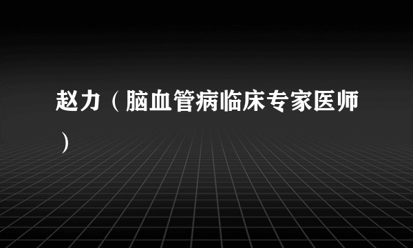 赵力（脑血管病临床专家医师）