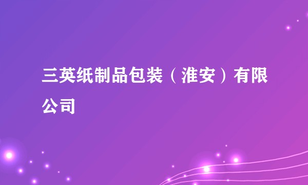 三英纸制品包装（淮安）有限公司