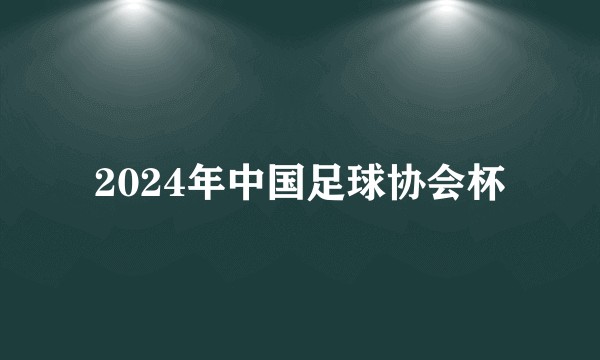 2024年中国足球协会杯