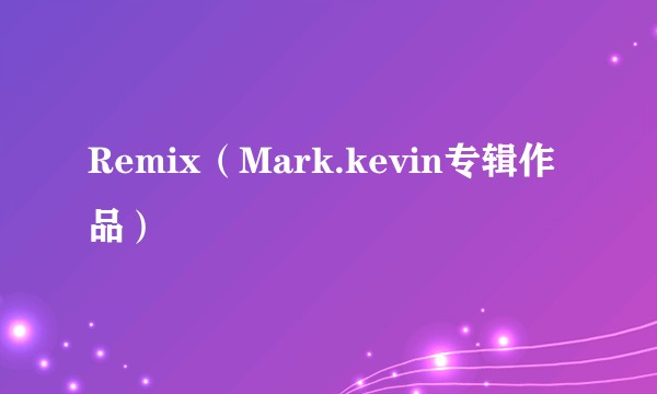 Remix（Mark.kevin专辑作品）