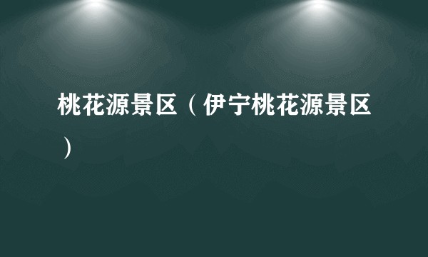 桃花源景区（伊宁桃花源景区）