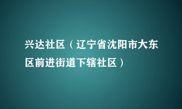 兴达社区（辽宁省沈阳市大东区前进街道下辖社区）