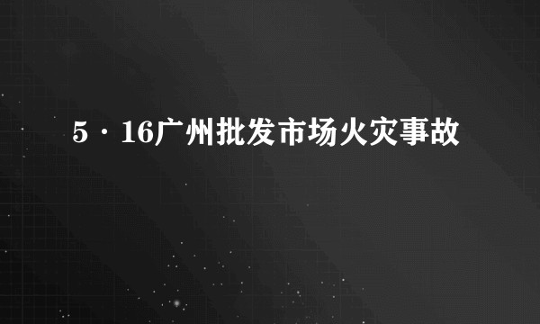 5·16广州批发市场火灾事故