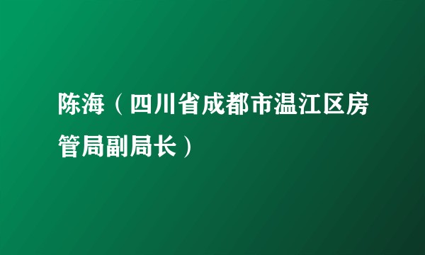 陈海（四川省成都市温江区房管局副局长）