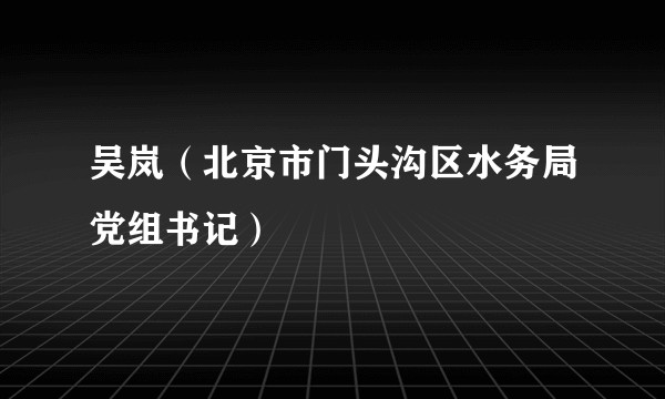 吴岚（北京市门头沟区水务局党组书记）