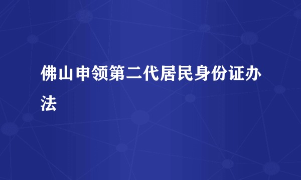 佛山申领第二代居民身份证办法