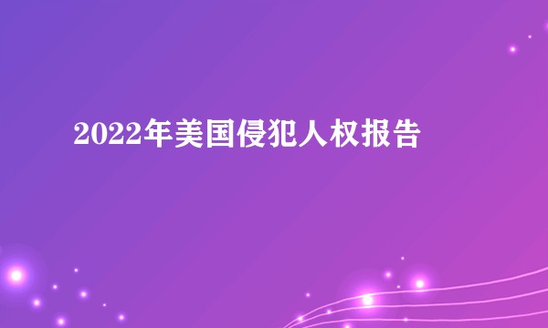 2022年美国侵犯人权报告