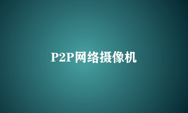 P2P网络摄像机