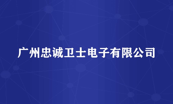 广州忠诚卫士电子有限公司