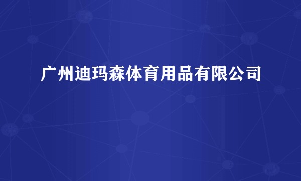 广州迪玛森体育用品有限公司