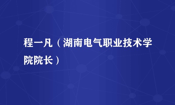 程一凡（湖南电气职业技术学院院长）