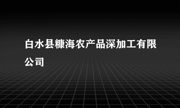 白水县糠海农产品深加工有限公司
