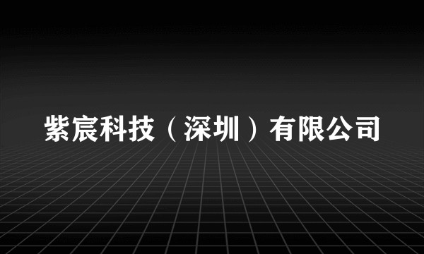 紫宸科技(深圳)有限公司