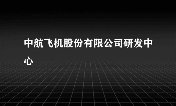 中航飞机股份有限公司研发中心