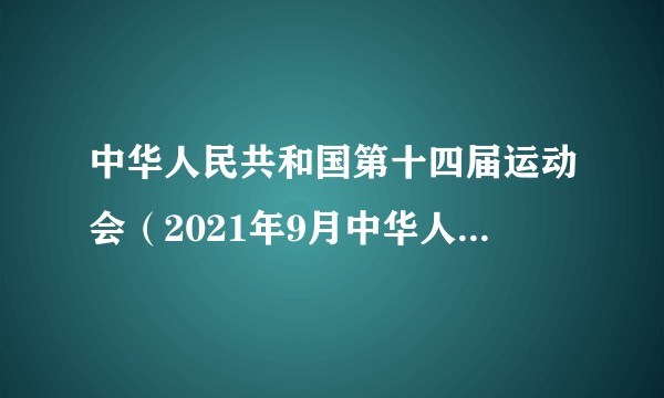 中华人民共和国第十四届运动会（2021年9月中华人民共和国在陕西省举行的全国运动会）