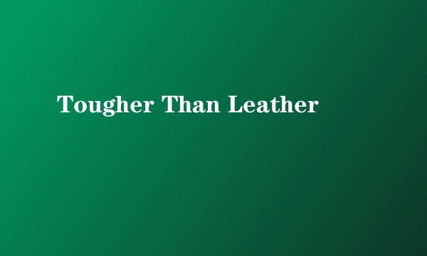 Tougher Than Leather