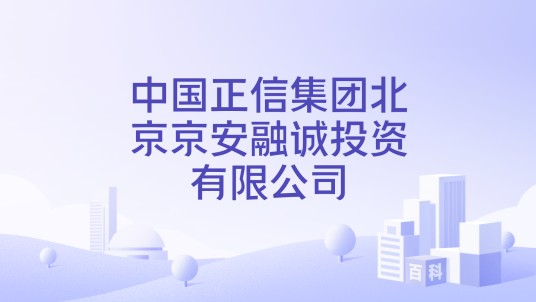 中国正信集团北京京安融诚投资有限公司