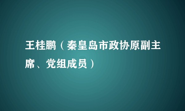 王桂鹏(秦皇岛市政协原副主席、党组成员)