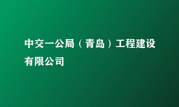 中交一公局（青岛）工程建设有限公司