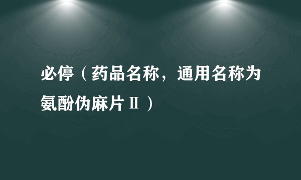 必停（药品名称，通用名称为氨酚伪麻片Ⅱ）