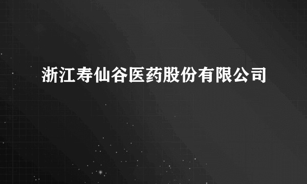 浙江寿仙谷医药股份有限公司