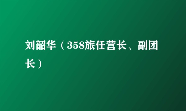 刘韶华（358旅任营长、副团长）