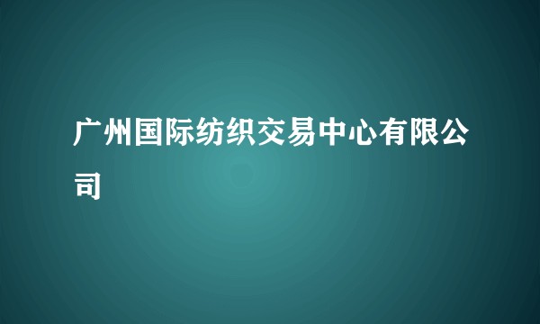 广州国际纺织交易中心有限公司