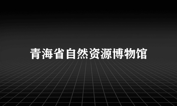 青海省自然资源博物馆
