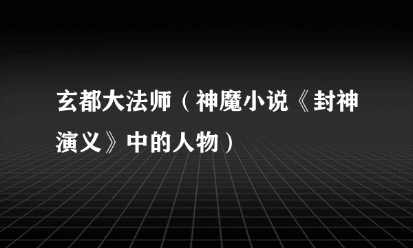 玄都大法师（神魔小说《封神演义》中的人物）