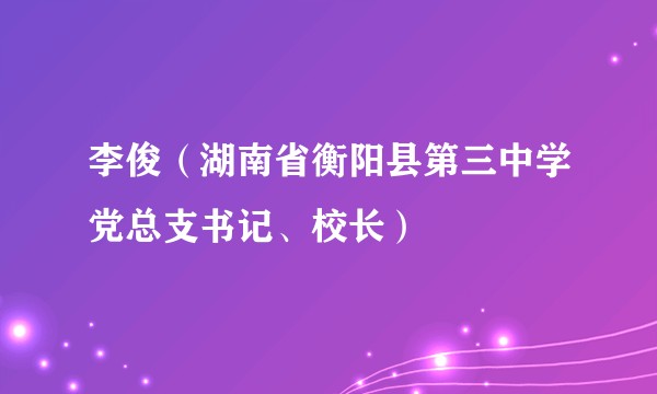 李俊（湖南省衡阳县第三中学党总支书记、校长）