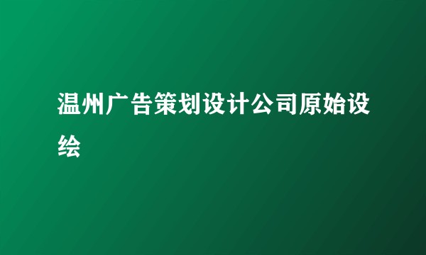温州广告策划设计公司原始设绘
