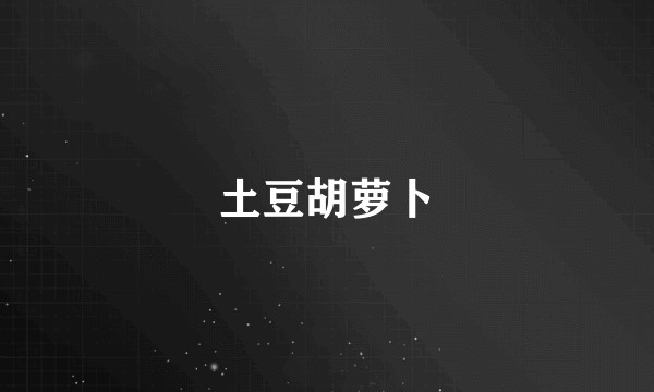 土豆胡萝卜