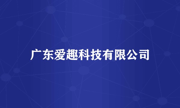 广东爱趣科技有限公司