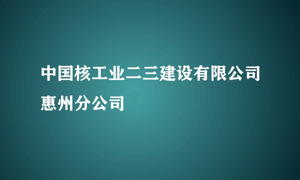 中国核工业二三建设有限公司惠州分公司