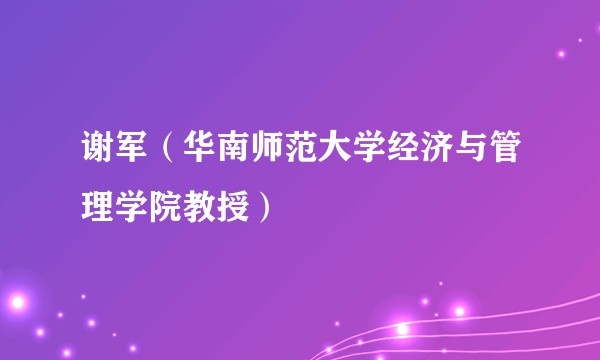 谢军(华南师范大学经济与管理学院教授)