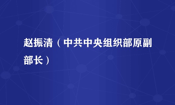 赵振清（中共中央组织部原副部长）