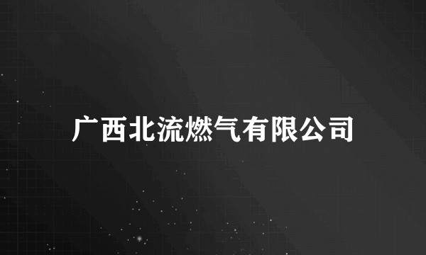 广西北流燃气有限公司