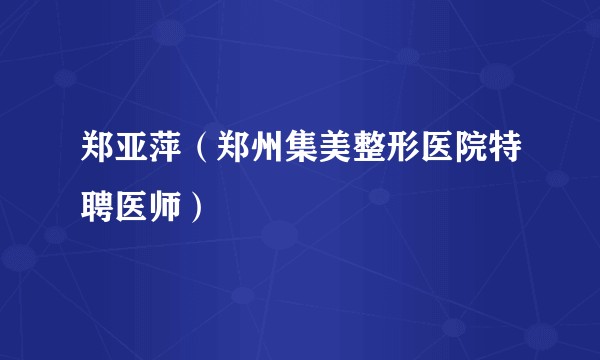 郑亚萍（郑州集美整形医院特聘医师）