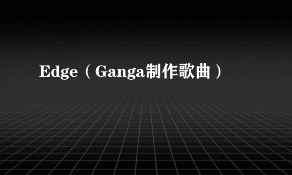 Edge(Ganga制作歌曲)